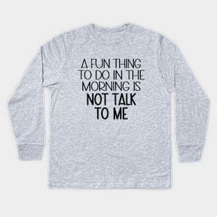 A Fun Thing To Do In The Morning Is Not Talk To Me Kids Long Sleeve T-Shirt